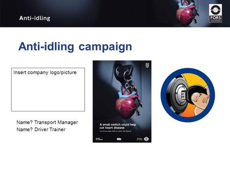 Anti-idling campaign Name? Transport Manager Name? Driver Trainer Insert company logo/picture.