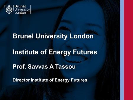 Brunel University London Institute of Energy Futures Prof. Savvas A Tassou Director Institute of Energy Futures.