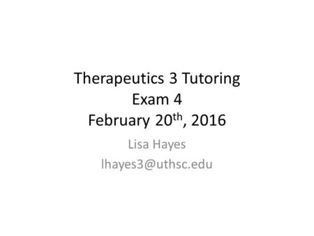 Therapeutics 3 Tutoring Exam 4 February 20 th, 2016 Lisa Hayes