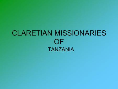 CLARETIAN MISSIONARIES OF TANZANIA. T h e R e p o r t o f O r g a n i s m o f T a n z a n i a, E a s t A f r i c a Tanzania: A Country of Peace & Harmony.