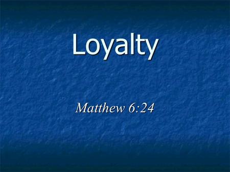 Loyalty Matthew 6:24. Loyalty To Christ Multitudes followed Jesus Mark. 1:45; 2:2; 4:1; et al are examples Yet some who followed were not loyal to Him.