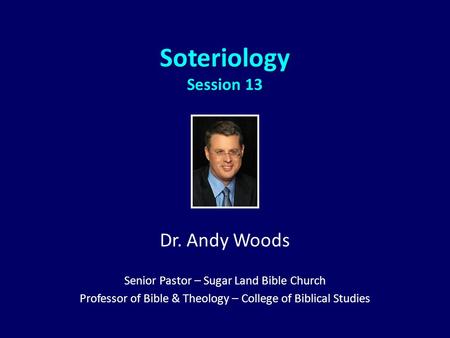 Soteriology Session 13 Dr. Andy Woods Senior Pastor – Sugar Land Bible Church Professor of Bible & Theology – College of Biblical Studies.