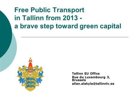 Free Public Transport in Tallinn from 2013 - a brave step toward green capital Tallinn EU Office Rue du Luxembourg 3, Brussels