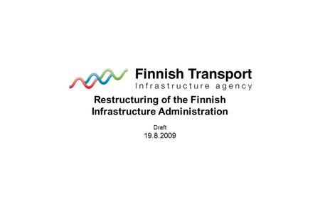 Restructuring of the Finnish Infrastructure Administration Draft 19.8.2009.