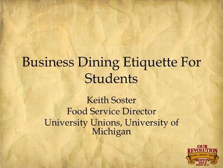 Business Dining Etiquette For Students Keith Soster Food Service Director University Unions, University of Michigan.