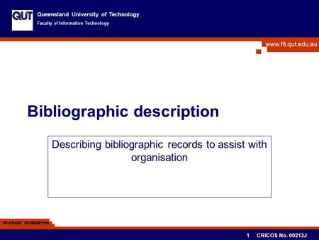 Www.fit.qut.edu.au Queensland University of Technology Faculty of Information Technology Michael Middleton 1 CRICOS No. 00213J Bibliographic description.