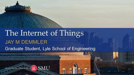 The Internet of Things JAY M DEMMLER Graduate Student, Lyle School of Engineering.