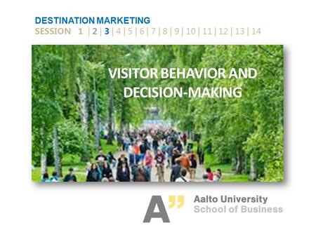 VISITOR BEHAVIOR AND DECISION-MAKING DESTINATION MARKETING SESSION 1 | 2 | 3 | 4 | 5 | 6 | 7 | 8 | 9 | 10 | 11 | 12 | 13 | 14.