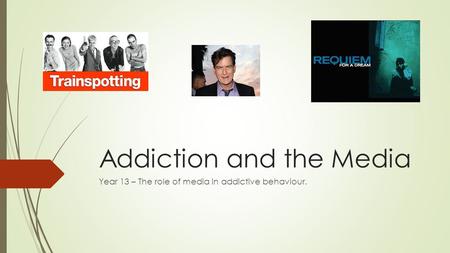 Addiction and the Media Year 13 – The role of media in addictive behaviour.