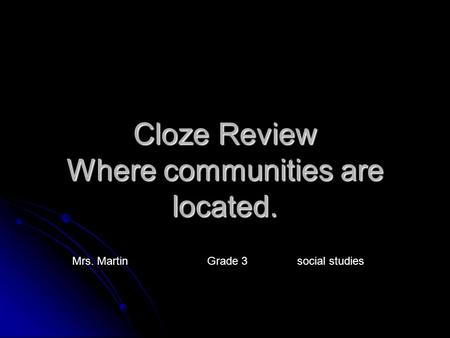 Cloze Review Where communities are located. Mrs. Martin Grade 3social studies.