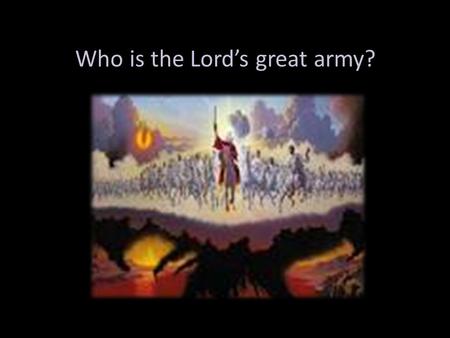 Who is the Lord’s great army?. Out with the old (order)– In with the new (order) The great controversy between Truth and Error, right and wrong, God and.