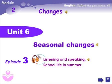 Unit 6 2 Seasonal changes Episode 3 C Changes Module Listening and speaking: School life in summer.