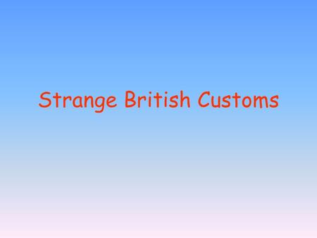 Strange British Customs. Shrove Tuesday. Once a year it is the custom for women to cook flat cakes in a frying pan, and run down the street, throwing.