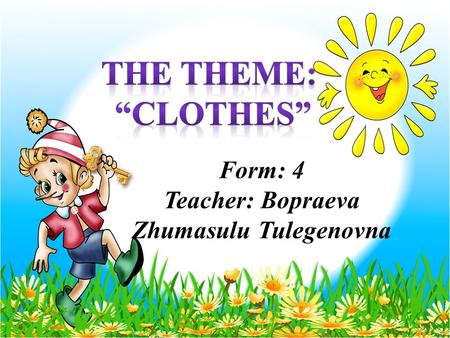 Form: 4 Teacher: Bopraeva Zhumasulu Tulegenovna.