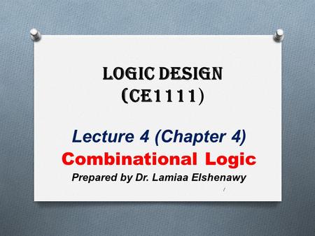 Logic Design (CE1111 ) Lecture 4 (Chapter 4) Combinational Logic Prepared by Dr. Lamiaa Elshenawy 1.