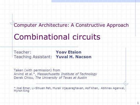 Computer Architecture: A Constructive Approach Combinational circuits Teacher: Yoav Etsion Teaching Assistant: Yuval H. Nacson Taken (with permission)