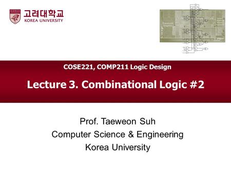 Lecture 3. Combinational Logic #2 Prof. Taeweon Suh Computer Science & Engineering Korea University COSE221, COMP211 Logic Design.