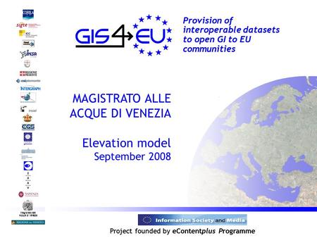 Project founded by eContentplus Programme Magistrato alle Acque di Venezia Provision of interoperable datasets to open GI to EU communities MAGISTRATO.