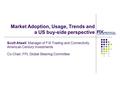 Market Adoption, Usage, Trends and a US buy-side perspective Scott Atwell, Manager of FIX Trading and Connectivity, American Century Investments Co-Chair,