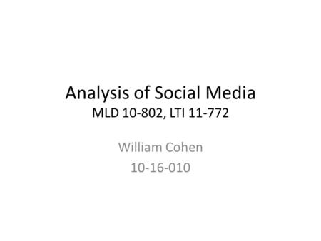 Analysis of Social Media MLD 10-802, LTI 11-772 William Cohen 10-16-010.