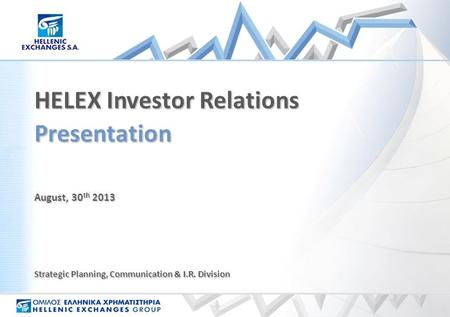 August, 30 th 2013 Presentation HELEX Investor Relations Strategic Planning, Communication & I.R. Division.