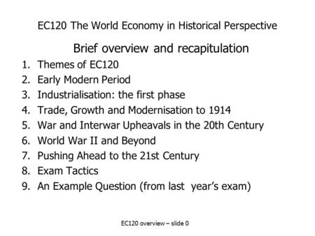 EC120 overview – slide 0 EC120 The World Economy in Historical Perspective Brief overview and recapitulation 1.Themes of EC120 2.Early Modern Period 3.Industrialisation: