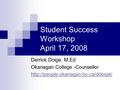 Student Success Workshop April 17, 2008 Derrick Doige, M.Ed Okanagan College -Counsellor