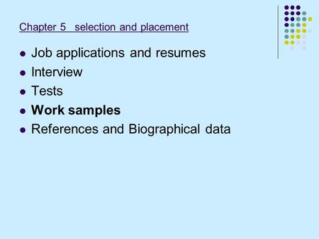 Chapter 5 selection and placement Job applications and resumes Interview Tests Work samples References and Biographical data.