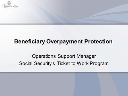 Beneficiary Overpayment Protection Operations Support Manager Social Security’s Ticket to Work Program.