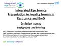 Integrated Eye Service Presentation to locality forums in East Lancs and BwD Co-design journey Background and briefing Mr A Vijaykumar; Consultant Ophthalmologist.