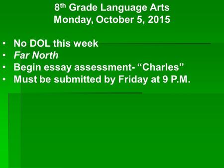 8 th Grade Language Arts Monday, October 5, 2015 No DOL this week Far North Begin essay assessment- “Charles” Must be submitted by Friday at 9 P.M.