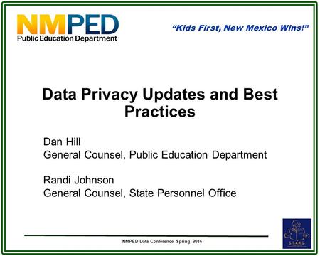 “Kids First, New Mexico Wins!” NMPED Data Conference Spring 2016 Dan Hill General Counsel, Public Education Department Randi Johnson General Counsel, State.