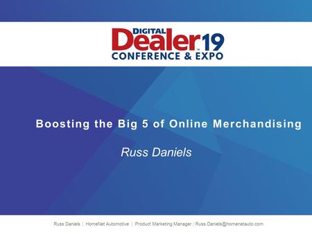 Boosting the Big 5 of Online Merchandising Russ Daniels Russ Daniels | HomeNet Automotive | Product Marketing Manager |