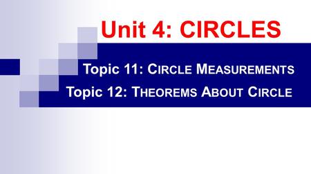 Unit 4: CIRCLES Topic 11: C IRCLE M EASUREMENTS Topic 12: T HEOREMS A BOUT C IRCLE.