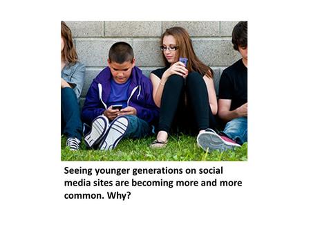 Seeing younger generations on social media sites are becoming more and more common. Why?