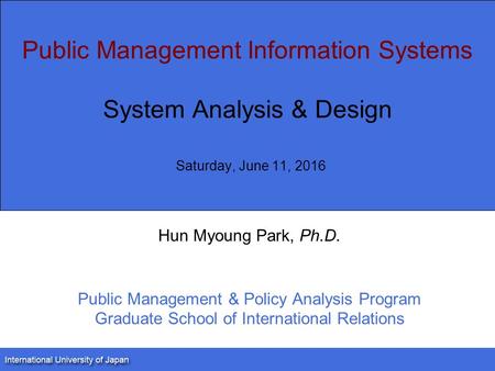 Public Management Information Systems System Analysis & Design Saturday, June 11, 2016 Hun Myoung Park, Ph.D. Public Management & Policy Analysis Program.