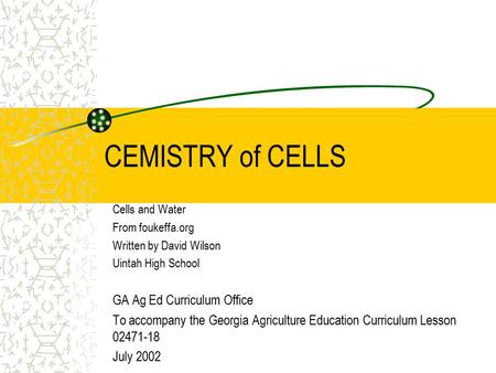 CEMISTRY of CELLS Cells and Water From foukeffa.org Written by David Wilson Uintah High School GA Ag Ed Curriculum Office To accompany the Georgia Agriculture.