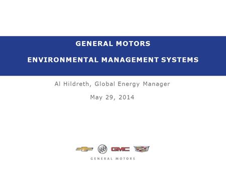 GENERAL MOTORS ENVIRONMENTAL MANAGEMENT SYSTEMS Al Hildreth, Global Energy Manager May 29, 2014.