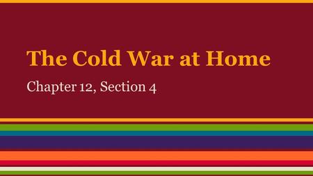 The Cold War at Home Chapter 12, Section 4. Worrying About Communists at Home ● Red Scare: fear that communists were out to destroy America o lasted.