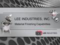 LEE INDUSTRIES, INC. Material Finishing Capabilities.