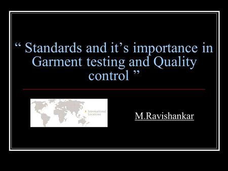 “ Standards and it’s importance in Garment testing and Quality control ” M.Ravishankar.