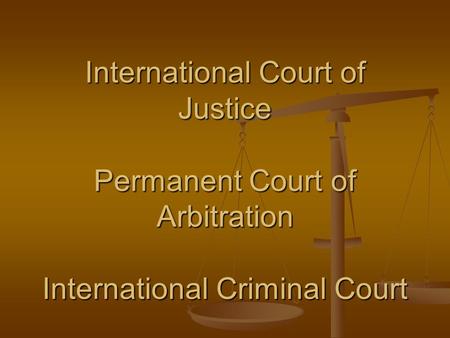 International Court of Justice Permanent Court of Arbitration International Criminal Court.