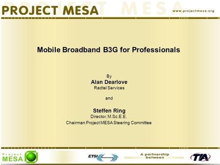 Mobile Broadband B3G for Professionals By Alan Dearlove Radtel Services and Steffen Ring Director, M.Sc.E.E. Chairman Project MESA Steering Committee.