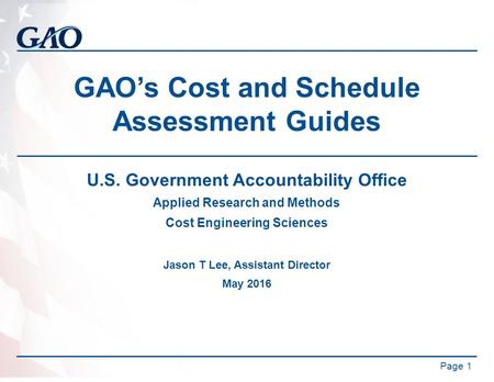 GAO’s Cost and Schedule Assessment Guides U.S. Government Accountability Office Applied Research and Methods Cost Engineering Sciences Jason T Lee, Assistant.