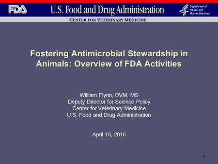 Fostering Antimicrobial Stewardship in Animals: Overview of FDA Activities William Flynn, DVM, MS Deputy Director for Science Policy Center for Veterinary.