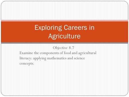 Objective 8.7 Examine the components of food and agricultural literacy: applying mathematics and science concepts. Exploring Careers in Agriculture.