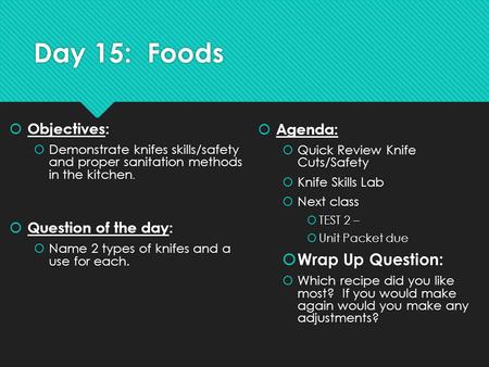 Day 15: Foods  Objectives:  Demonstrate knifes skills/safety and proper sanitation methods in the kitchen.  Question of the day:  Name 2 types of knifes.