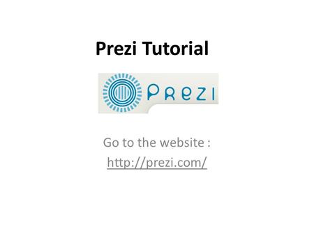 Prezi Tutorial Go to the website :