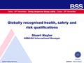 British Safety Services NEBOSH – Stuart Naylor Doha - 24 th November - Doing dangerous things safely - Dubai - 26 th November Globally recognised health,