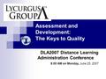 Assessment and Development: The Keys to Quality DLA2007 Distance Learning Administration Conference 8:00 AM on Monday, June 25, 2007.